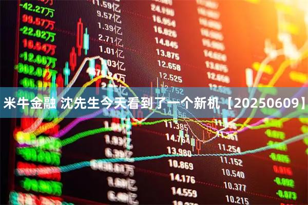 米牛金融 沈先生今天看到了一个新机【20250609】