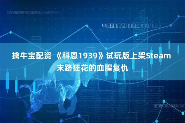 擒牛宝配资 《科恩1939》试玩版上架Steam 末路狂花的血腥复仇