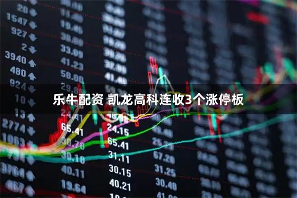 乐牛配资 凯龙高科连收3个涨停板