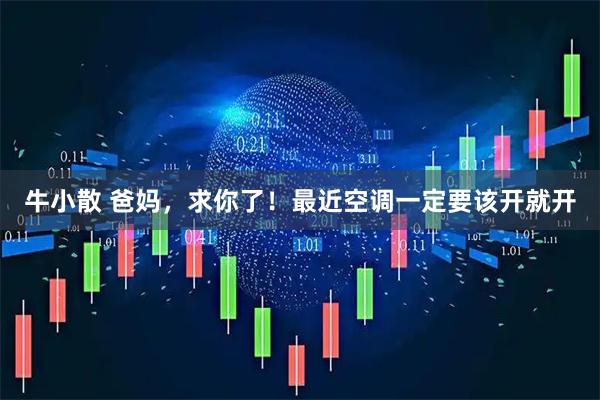 牛小散 爸妈，求你了！最近空调一定要该开就开