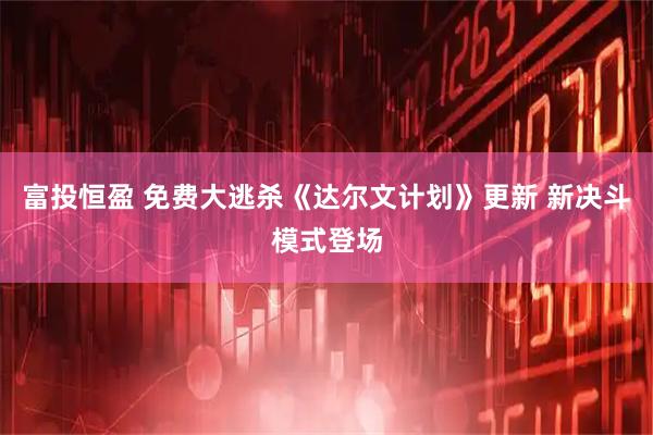 富投恒盈 免费大逃杀《达尔文计划》更新 新决斗模式登场