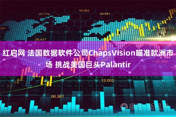 红启网 法国数据软件公司ChapsVision瞄准欧洲市场 挑战美国巨头Palantir