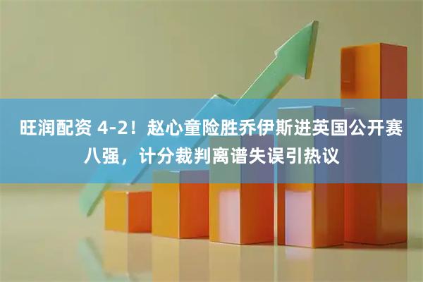 旺润配资 4-2！赵心童险胜乔伊斯进英国公开赛八强，计分裁判离谱失误引热议